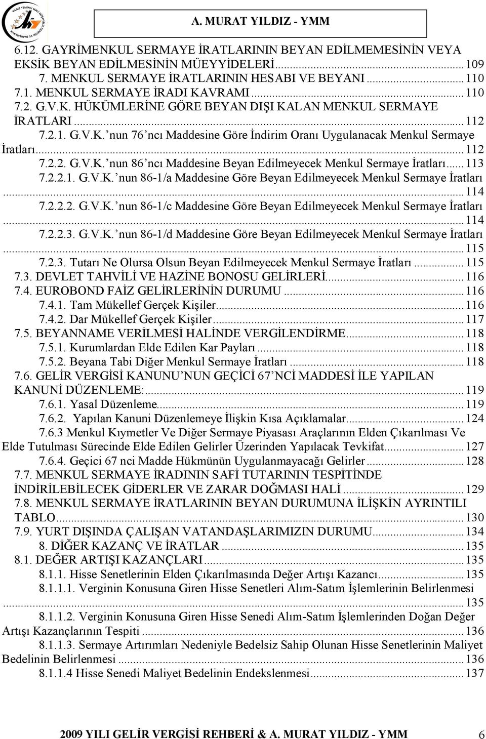 ..114 7.2.2.2. G.V.K. nun 86-1/c Maddesine Göre Beyan Edilmeyecek Menkul Sermaye İratları...114 7.2.2.3. G.V.K. nun 86-1/d Maddesine Göre Beyan Edilmeyecek Menkul Sermaye İratları...115 7.2.3. Tutarı Ne Olursa Olsun Beyan Edilmeyecek Menkul Sermaye İratları.