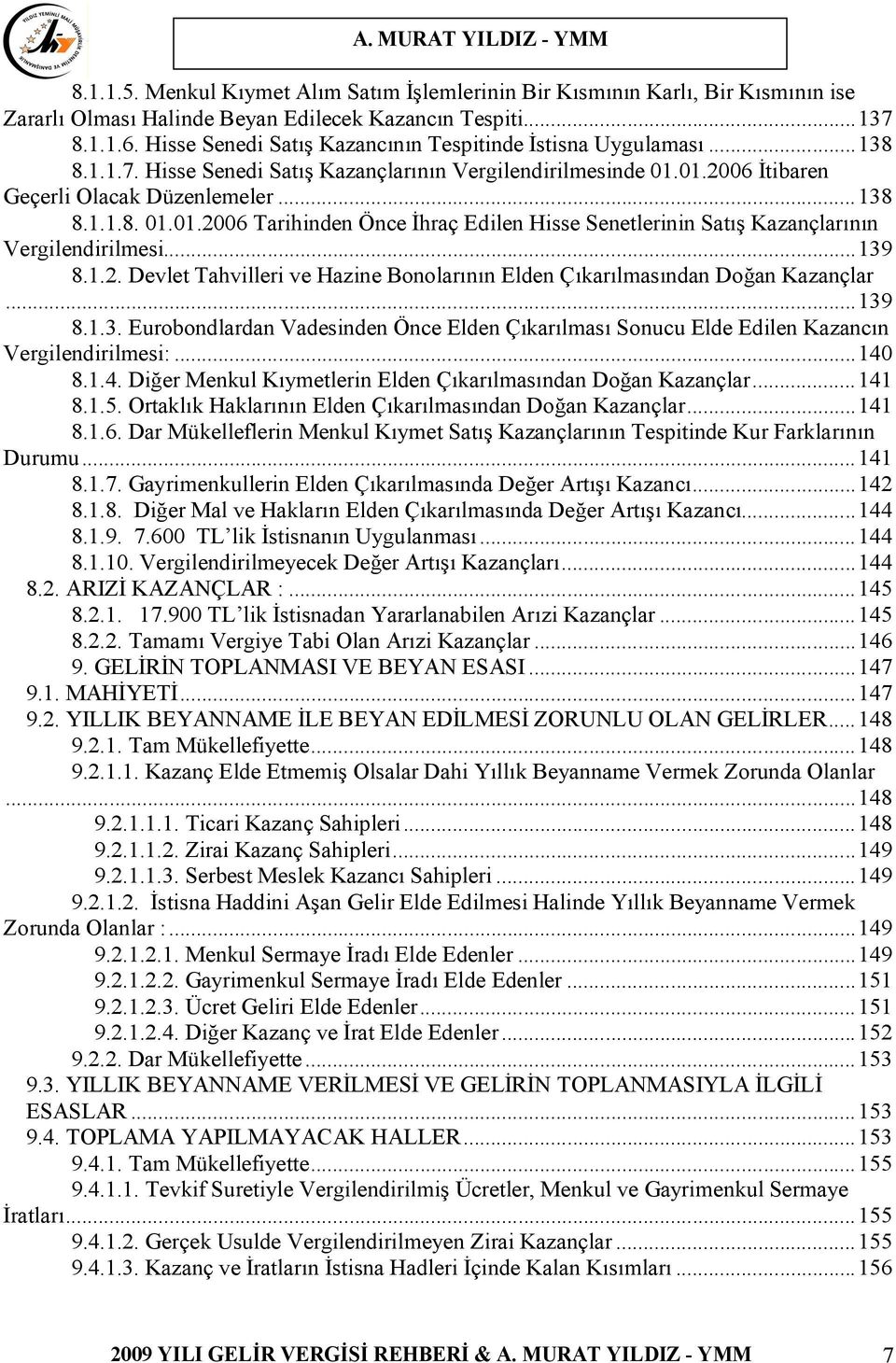 01.2006 İtibaren Geçerli Olacak Düzenlemeler...138 8.1.1.8. 01.01.2006 Tarihinden Önce İhraç Edilen Hisse Senetlerinin Satış Kazançlarının Vergilendirilmesi...139 8.1.2. Devlet Tahvilleri ve Hazine Bonolarının Elden Çıkarılmasından Doğan Kazançlar.