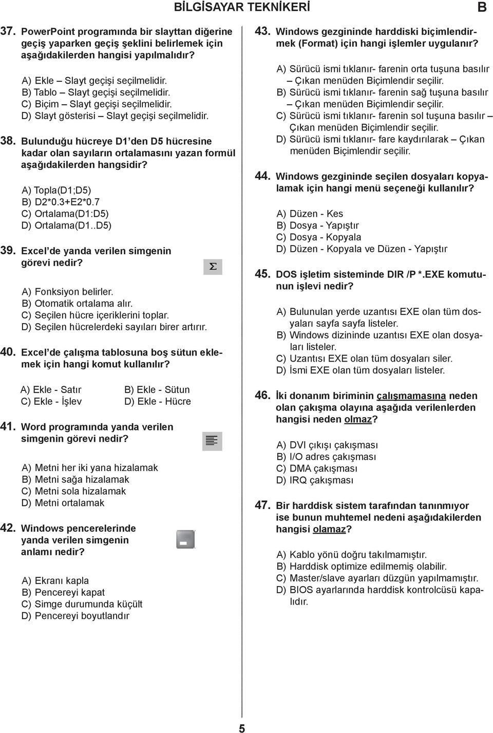 ulunduğu hücreye 1 den 5 hücresine kadar olan sayıların ortalamasını yazan formül aşağıdakilerden hangsidir? ) Topla(1;5) ) 2*0.3+E2*0.7 ) Ortalama(1:5) ) Ortalama(1..5) 39.