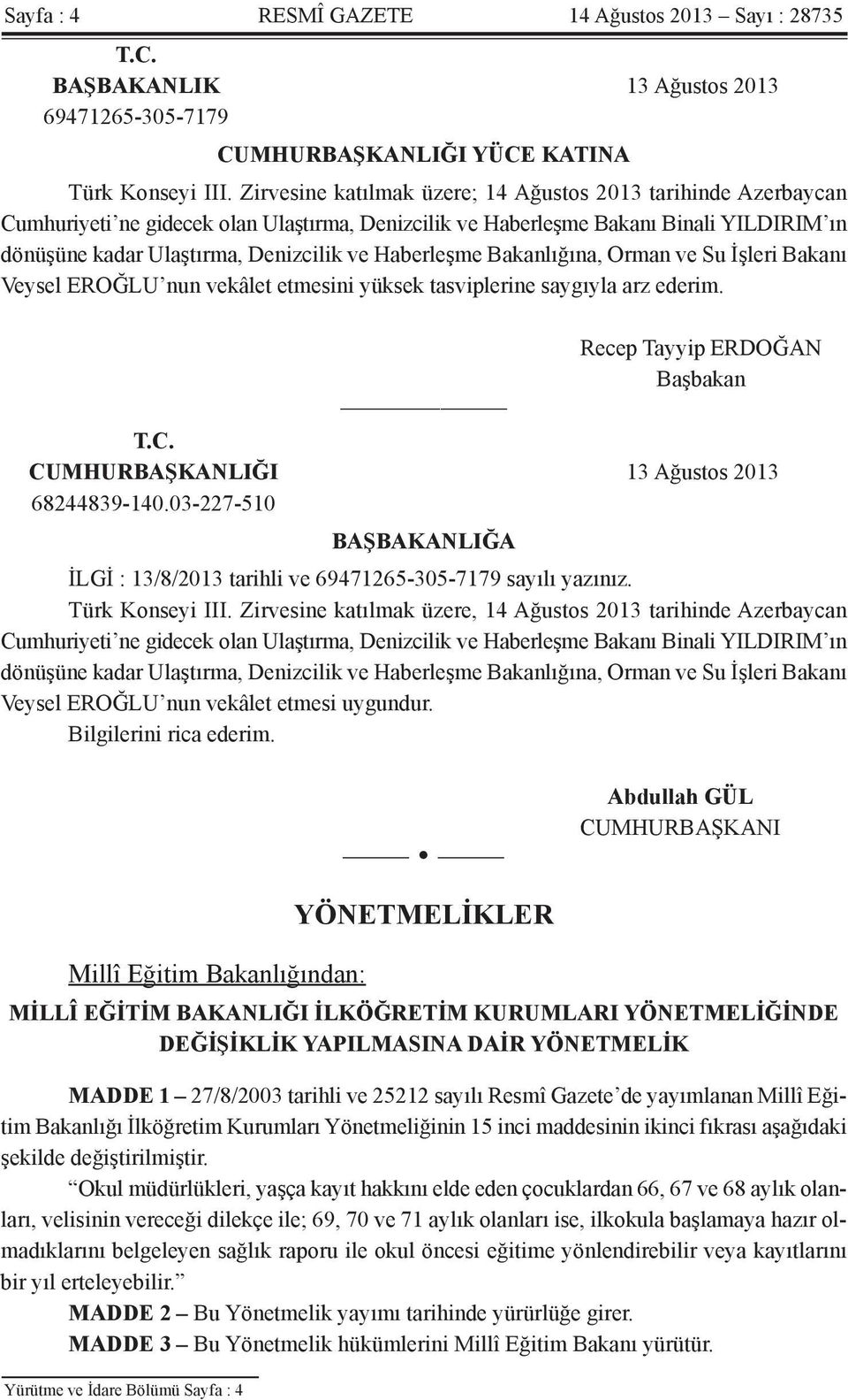 Haberleşme Bakanlığına, Orman ve Su İşleri Bakanı Veysel EROĞLU nun vekâlet etmesini yüksek tasviplerine saygıyla arz ederim. Recep Tayyip ERDOĞAN Başbakan T.C.