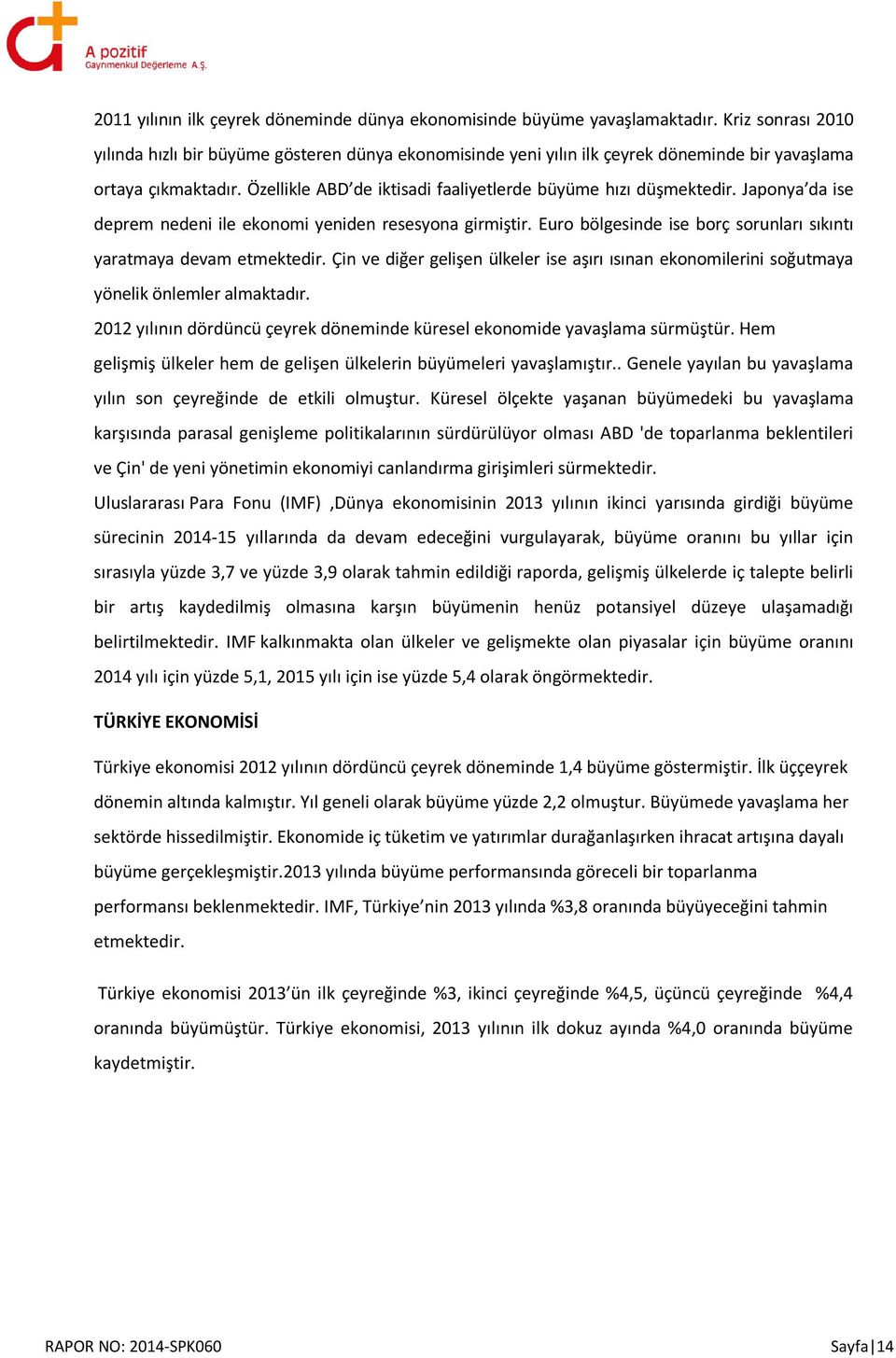 Özellikle ABD de iktisadi faaliyetlerde büyüme hızı düşmektedir. Japonya da ise deprem nedeni ile ekonomi yeniden resesyona girmiştir.