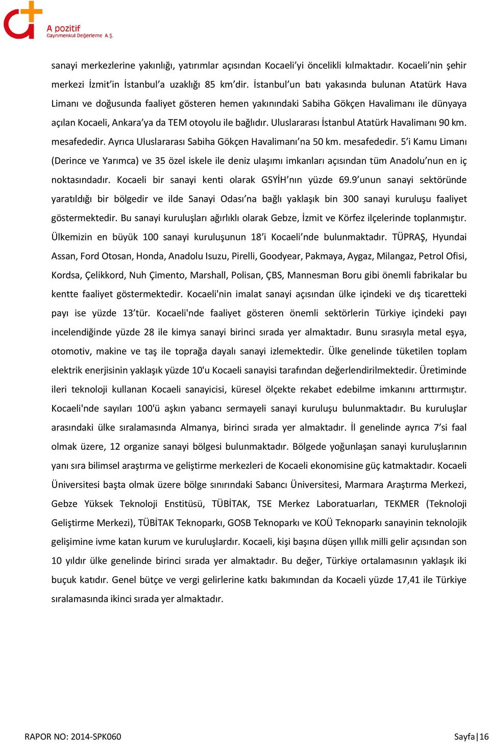 Uluslararası İstanbul Atatürk Havalimanı 90 km. mesafededir. Ayrıca Uluslararası Sabiha Gökçen Havalimanı na 50 km. mesafededir. 5 i Kamu Limanı (Derince ve Yarımca) ve 35 özel iskele ile deniz ulaşımı imkanları açısından tüm Anadolu nun en iç noktasındadır.