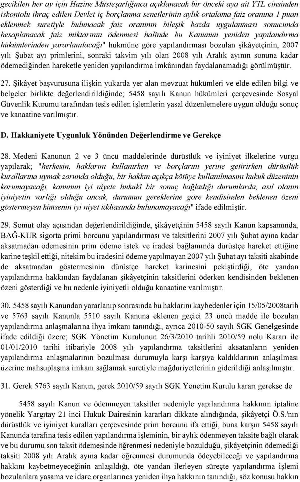 bozulan şikâyetçinin, 2007 yılı Şubat ayı primlerini, sonraki takvim yılı olan 2008 yılı Aralık ayının sonuna kadar ödemediğinden hareketle yeniden yapılandırma imkânından faydalanamadığı görülmüştür.