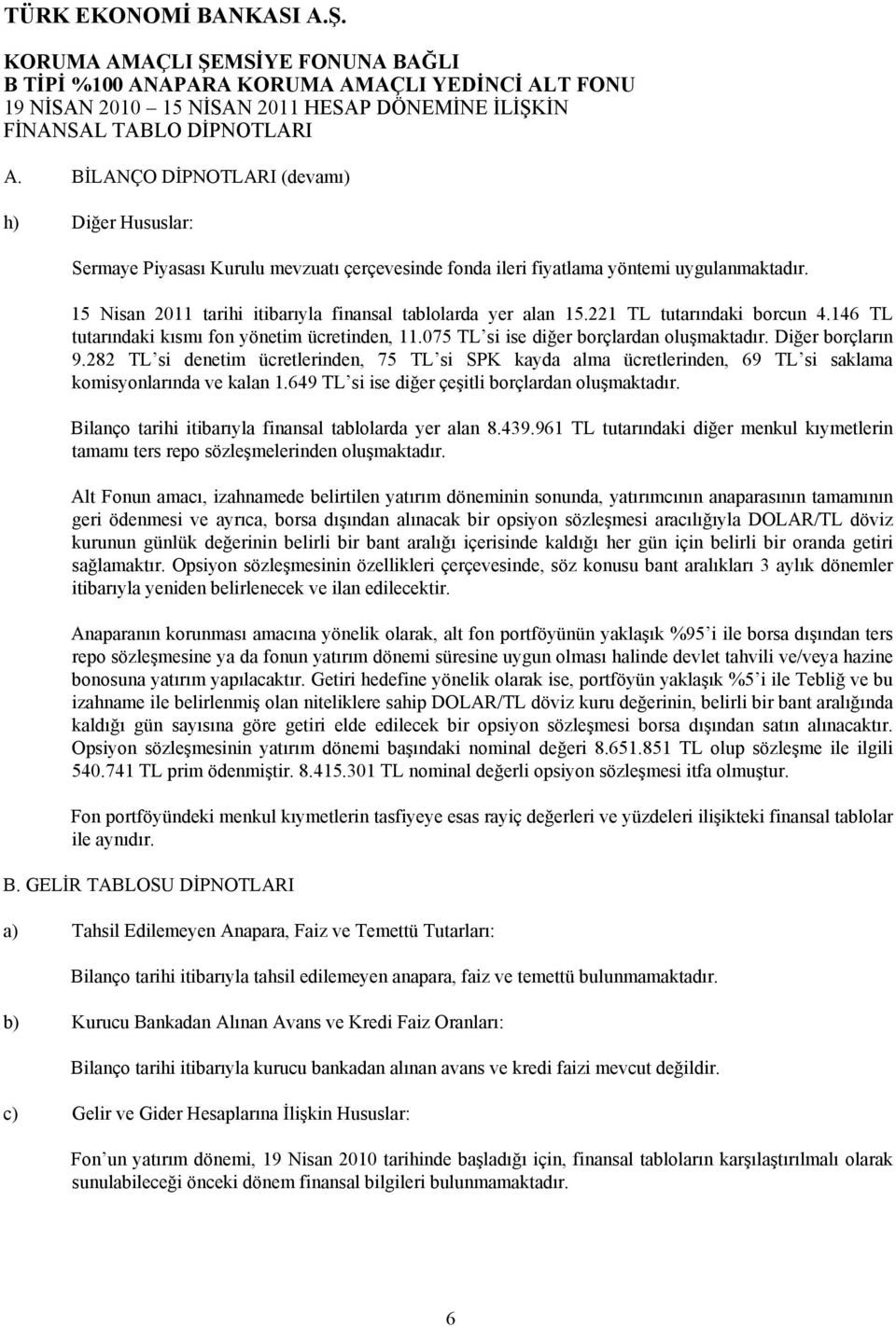 15 Nisan 2011 tarihi itibarıyla finansal tablolarda yer alan 15.221 TL tutarındaki borcun 4.146 TL tutarındaki kısmı fon yönetim ücretinden, 11.075 TL si ise diğer borçlardan oluşmaktadır.