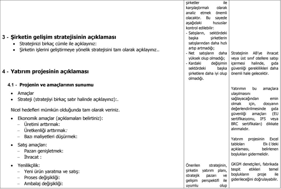 Ekonomik amaçlar (açıklamaları belirtiniz): Üretimi arttırmak: Üretkenliği arttırmak: Bazı maliyetleri düşürmek: Satış amaçları: Pazarı genişletmek: İhracat : Yenilikçilik: Yeni ürün yaratma ve