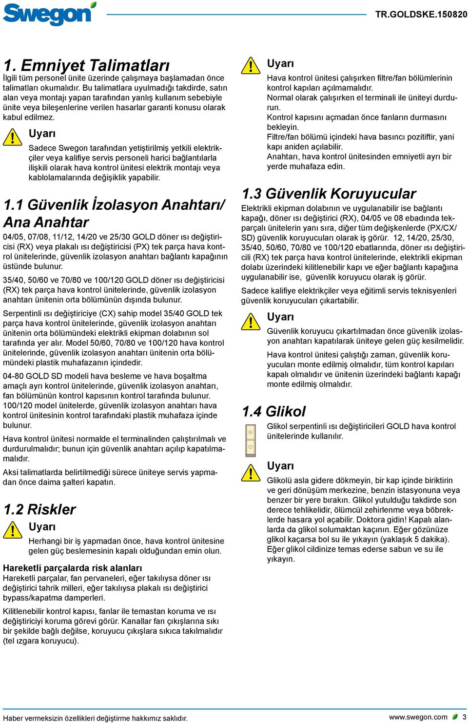 Uyarı Sadece Swegon tarafından yetiştirilmiş yetkili elektrikçiler veya kalifiye servis personeli harici bağlantılarla ilişkili olarak hava kontrol ünitesi elektrik montajı veya kablolamalarında