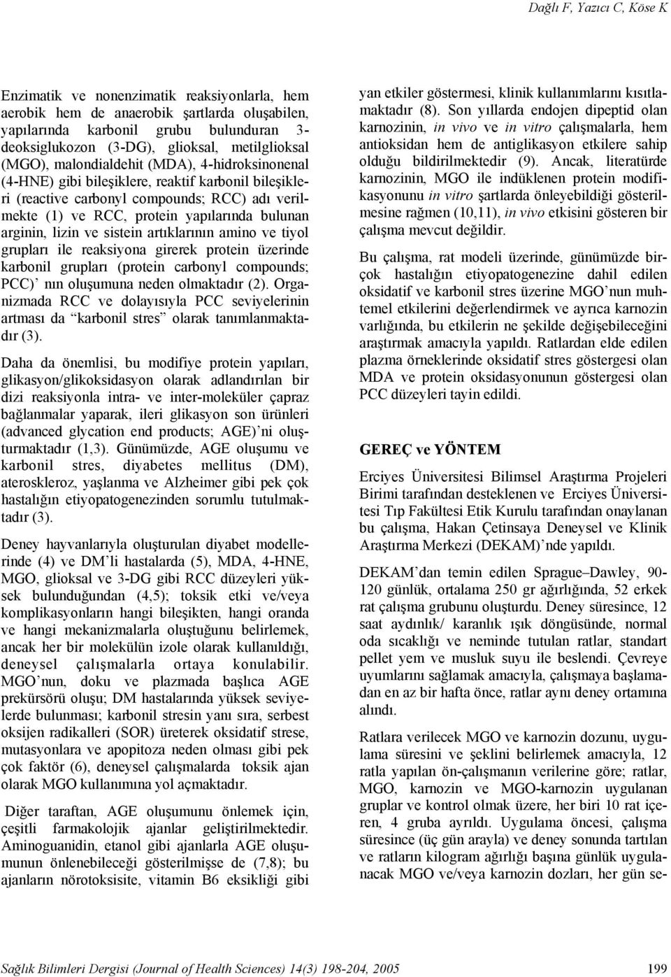 bulunan arginin, lizin ve sistein artıklarının amino ve tiyol grupları ile reaksiyona girerek protein üzerinde karbonil grupları (protein carbonyl compounds; PCC) nın oluşumuna neden olmaktadır (2).