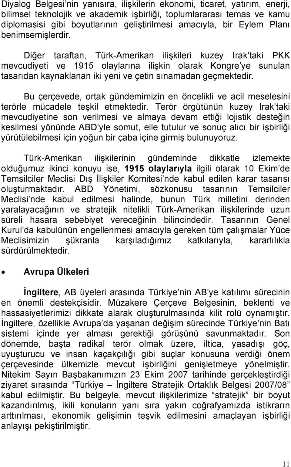 Diğer taraftan, Türk-Amerikan ilişkileri kuzey Irak taki PKK mevcudiyeti ve 1915 olaylarına ilişkin olarak Kongre ye sunulan tasarıdan kaynaklanan iki yeni ve çetin sınamadan geçmektedir.