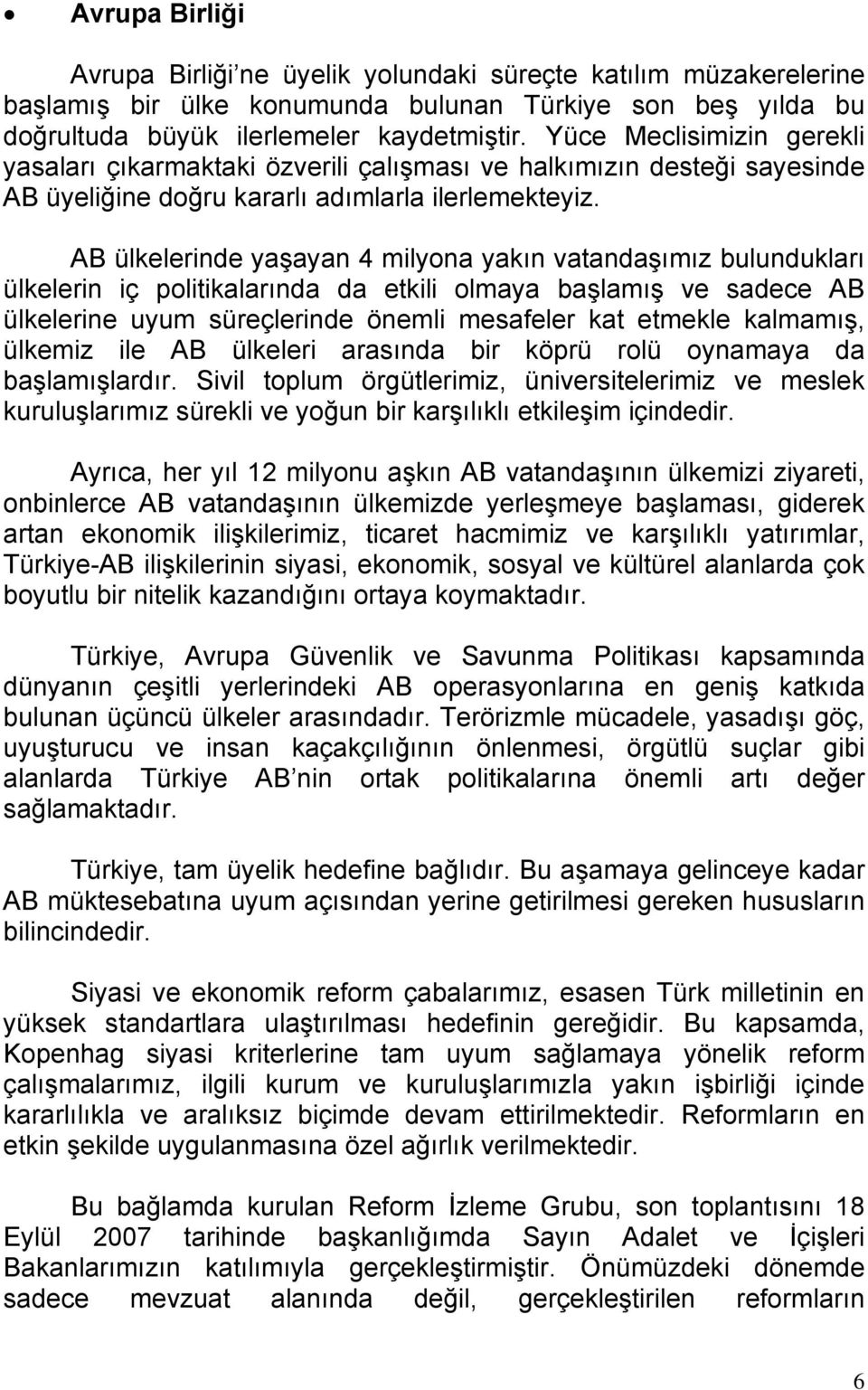 AB ülkelerinde yaşayan 4 milyona yakın vatandaşımız bulundukları ülkelerin iç politikalarında da etkili olmaya başlamış ve sadece AB ülkelerine uyum süreçlerinde önemli mesafeler kat etmekle