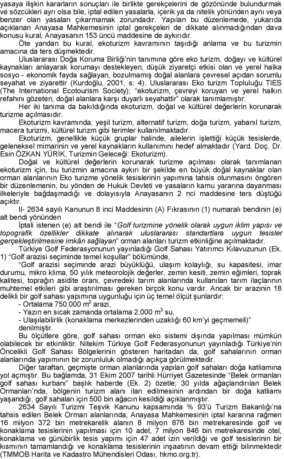 Yapılan bu düzenlemede, yukarıda açıklanan Anayasa Mahkemesinin iptal gerekçeleri de dikkate alınmadığından dava konusu kural, Anayasanın 153 üncü maddesine de aykırıdır.