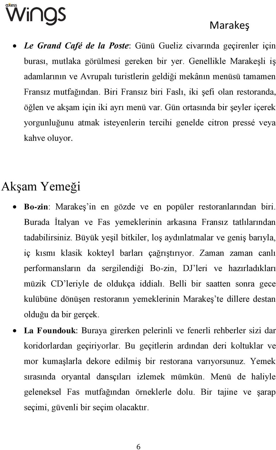 Biri Fransız biri Faslı, iki şefi olan restoranda, öğlen ve akşam için iki ayrı menü var.