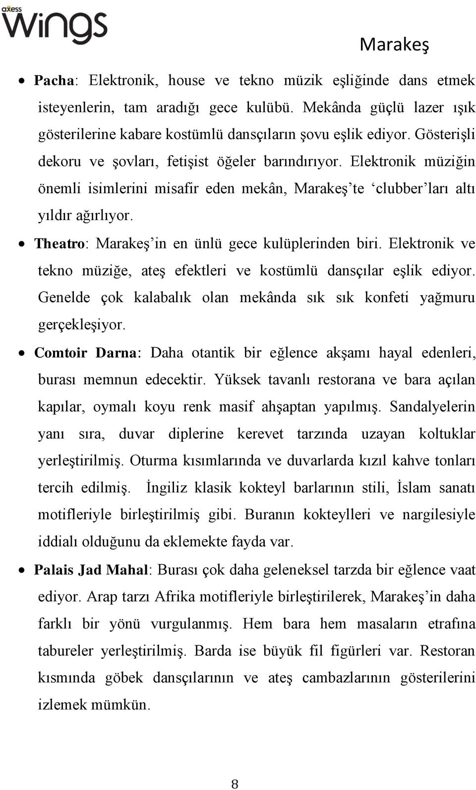 Theatro: Marakeş in en ünlü gece kulüplerinden biri. Elektronik ve tekno müziğe, ateş efektleri ve kostümlü dansçılar eşlik ediyor.