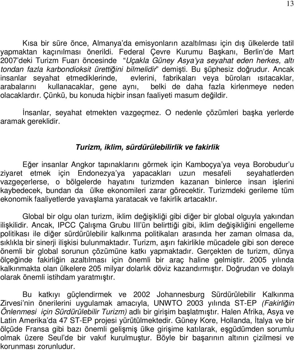 Bu şüphesiz doğrudur. Ancak insanlar seyahat etmediklerinde, evlerini, fabrikaları veya büroları ısıtacaklar, arabalarını kullanacaklar, gene aynı, belki de daha fazla kirlenmeye neden olacaklardır.