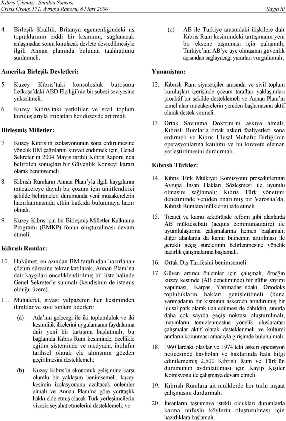 (c) AB ile Türkiye arasındaki ilişkilere dair Kıbrıs Rum kesimindeki tartışmanın yeni bir eksene taşınması için çalışmalı, Türkiye nin AB ye üye olmasının güvenlik açısından sağlayacağı yararları