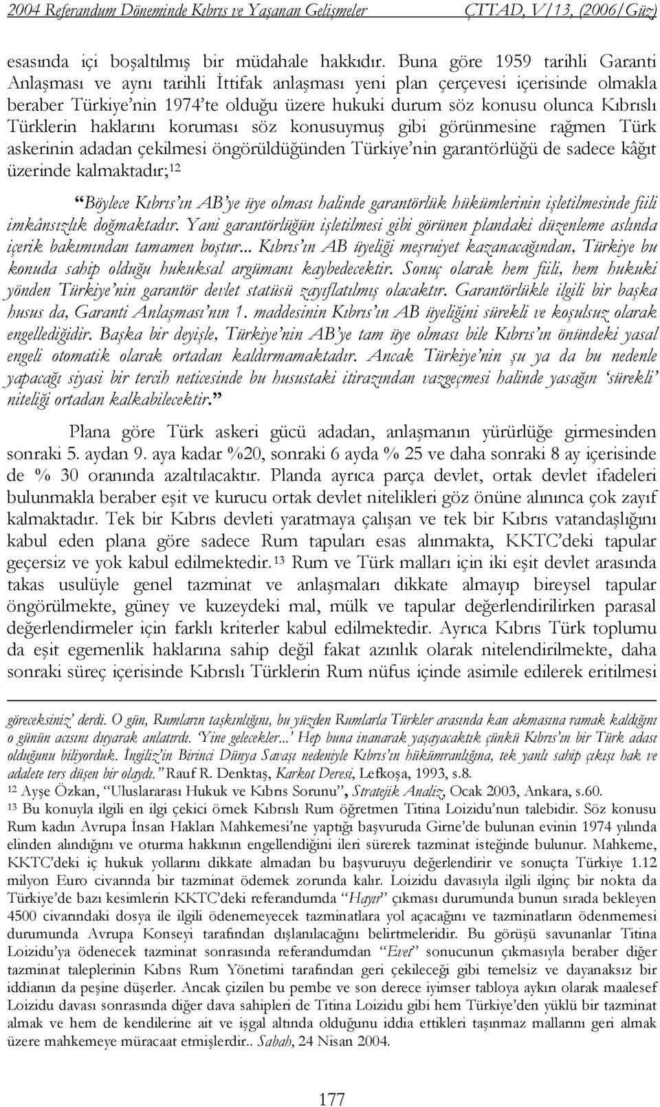 Türklerin haklarını koruması söz konusuymuş gibi görünmesine rağmen Türk askerinin adadan çekilmesi öngörüldüğünden Türkiye nin garantörlüğü de sadece kâğıt üzerinde kalmaktadır; 12 Böylece Kıbrıs ın