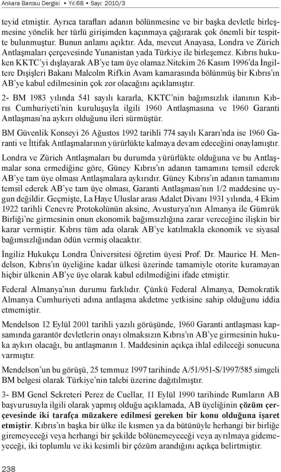 Ada, mevcut Anayasa, Londra ve Zürich Antlaşmaları çerçevesinde Yunanistan yada Türkiye ile birleşemez. Kıbrıs hukuken KKTC yi dışlayarak AB ye tam üye olamaz.