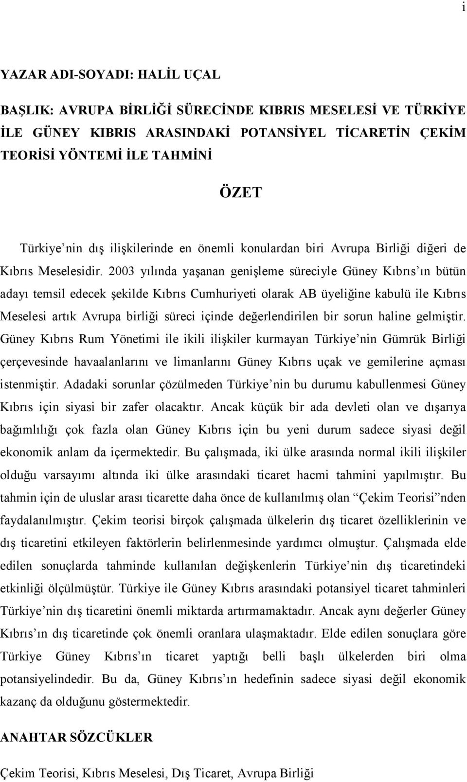 2003 yılında yaşanan genşleme sürecyle Güney Kıbrıs ın bütün adayı temsl edecek şeklde Kıbrıs Cumhuryet olarak AB üyelğne kabulü le Kıbrıs Meseles artık Avrupa brlğ sürec çnde değerlendrlen br sorun