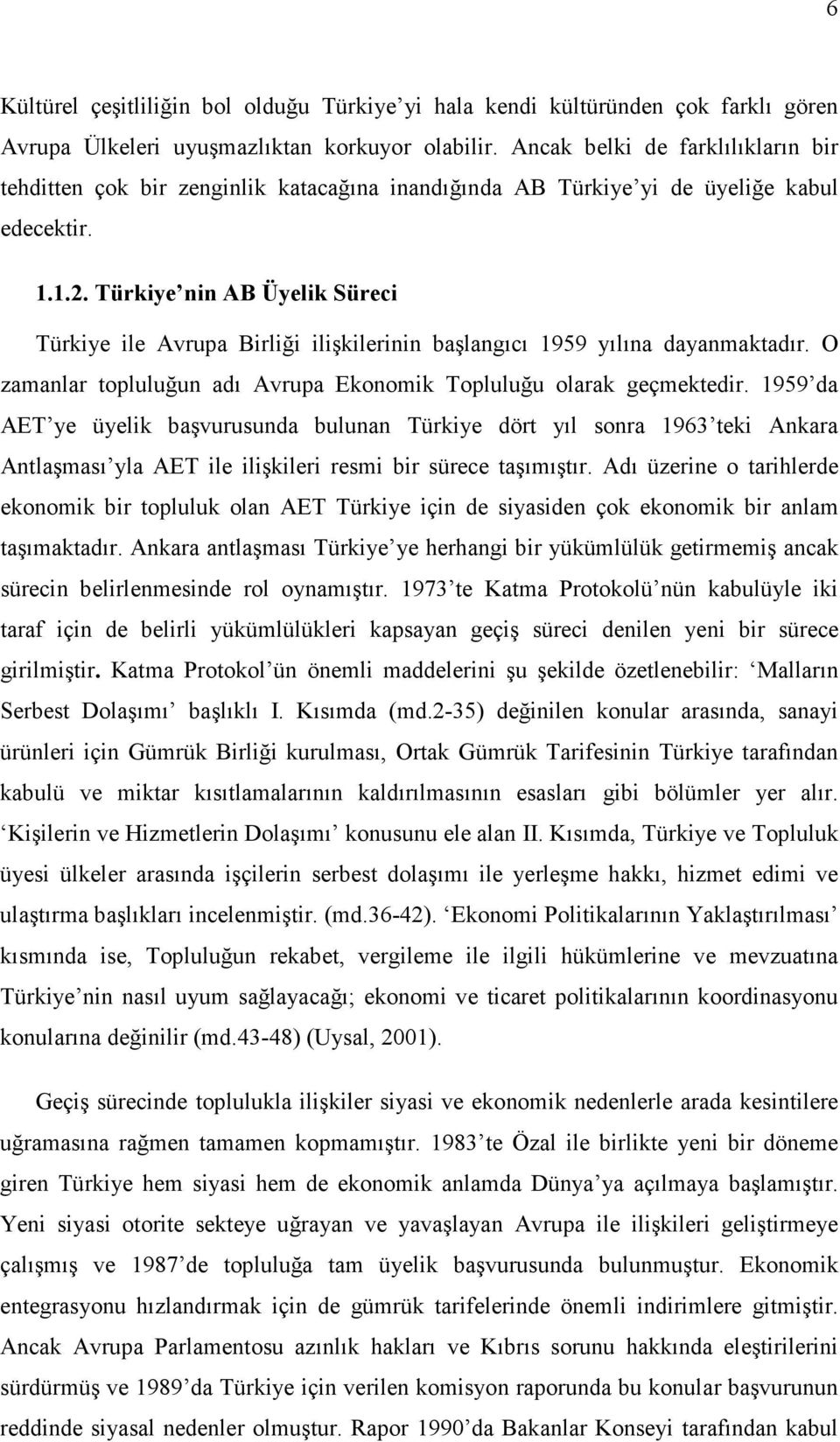 Türkye nn AB Üyelk Sürec Türkye le Avrupa Brlğ lşklernn başlangıcı 1959 yılına dayanmaktadır. O zamanlar topluluğun adı Avrupa Ekonomk Topluluğu olarak geçmektedr.