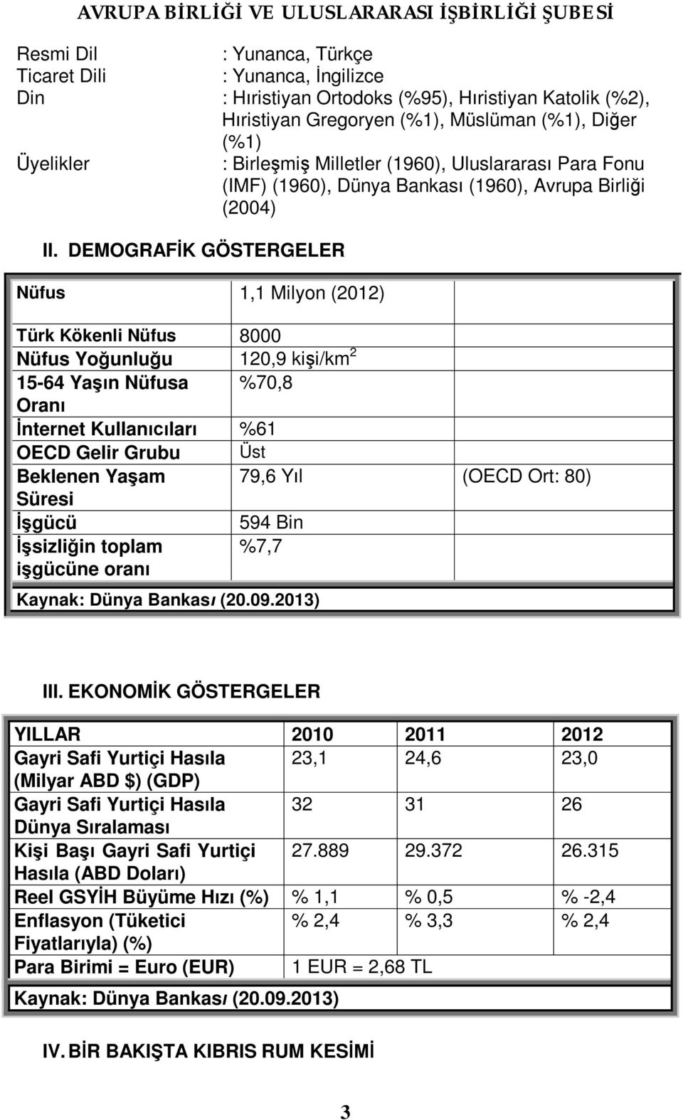 DEMOGRAFİK GÖSTERGELER Nüfus 1,1 Milyon (2012) Türk Kökenli Nüfus 8000 Nüfus Yoğunluğu 120,9 kişi/km 2 15-64 Yaşın Nüfusa %70,8 Oranı İnternet Kullanıcıları %61 OECD Gelir Grubu Üst Beklenen Yaşam