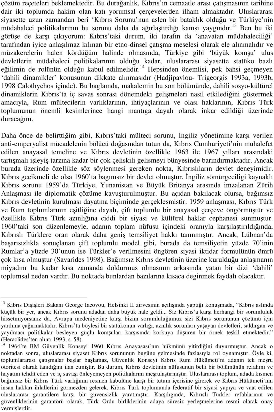 13 Ben bu iki görü e de kar ı çıkıyorum: Kıbrıs taki durum, iki tarafın da anavatan müdahalecili i tarafından iyice anla ılmaz kılınan bir etno-dinsel çatı ma meselesi olarak ele alınmalıdır ve