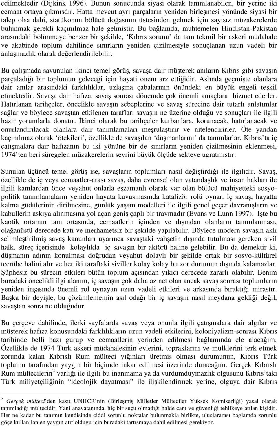 Bu ba lamda, muhtemelen Hindistan-Pakistan arasındaki bölünmeye benzer bir ekilde, Kıbrıs sorunu da tam tekmil bir askeri müdahale ve akabinde toplum dahilinde sınırların yeniden çizilmesiyle