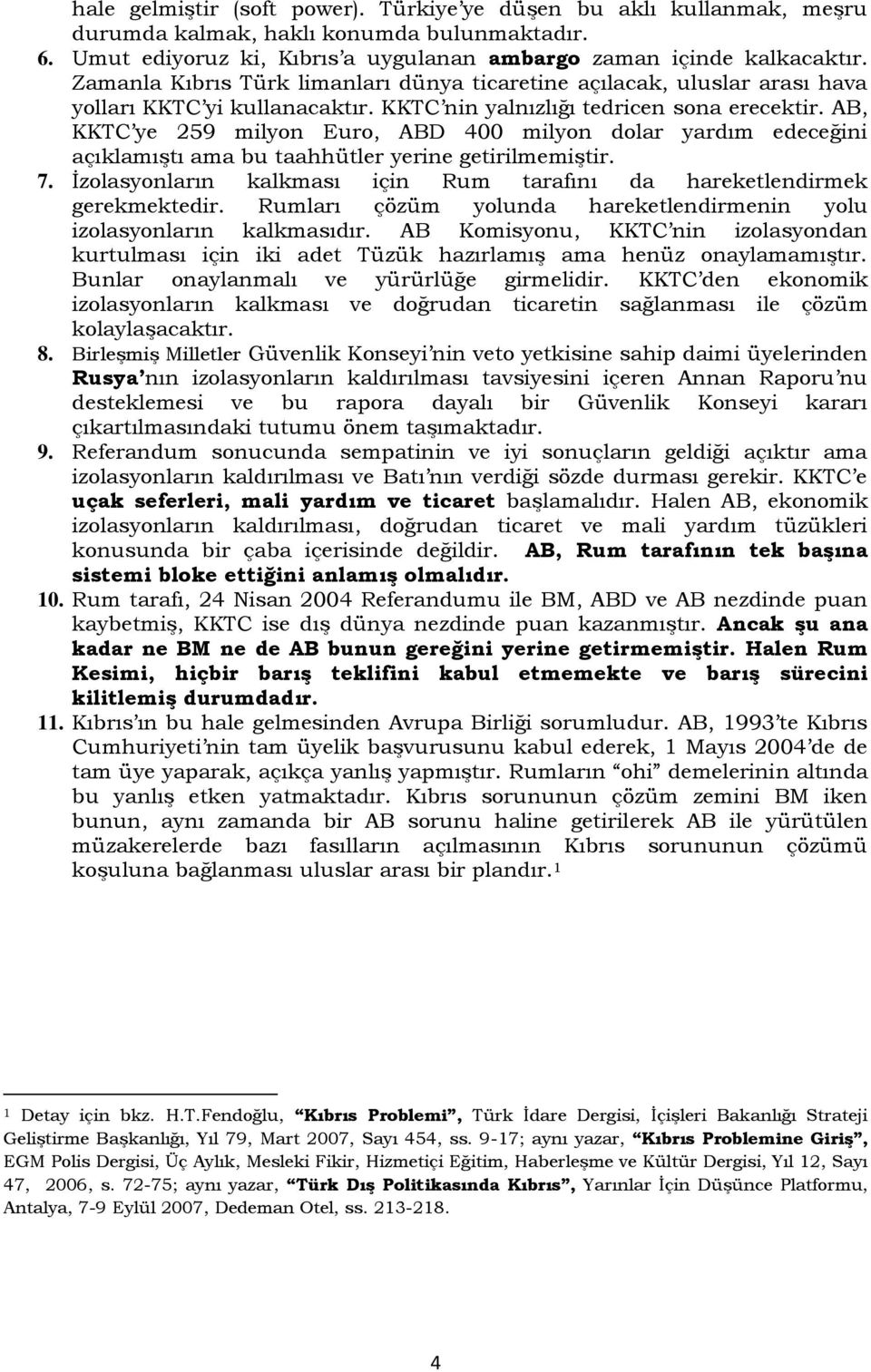 AB, KKTC ye 259 milyon Euro, ABD 400 milyon dolar yardım edeceğini açıklamıştı ama bu taahhütler yerine getirilmemiştir. 7. İzolasyonların kalkması için Rum tarafını da hareketlendirmek gerekmektedir.