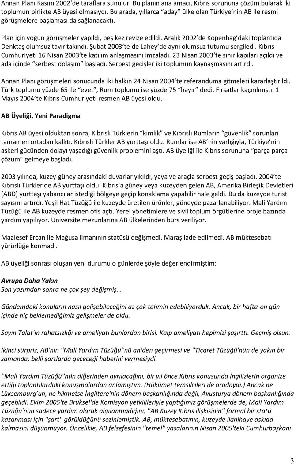 Aralık 2002 de Kopenhag daki toplantıda Denktaş olumsuz tavır takındı. Şubat 2003 te de Lahey de aynı olumsuz tutumu sergiledi. Kıbrıs Cumhuriyeti 16 Nisan 2003 te katılım anlaşmasını imzaladı.