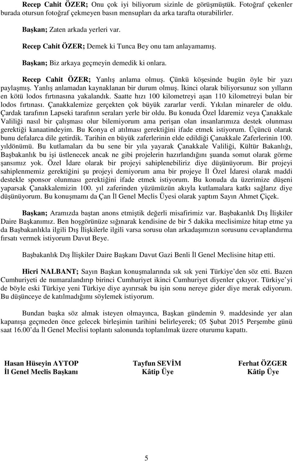 Yanlış anlamadan kaynaklanan bir durum olmuş. İkinci olarak biliyorsunuz son yılların en kötü lodos fırtınasına yakalandık. Saatte hızı 100 kilometreyi aşan 110 kilometreyi bulan bir lodos fırtınası.