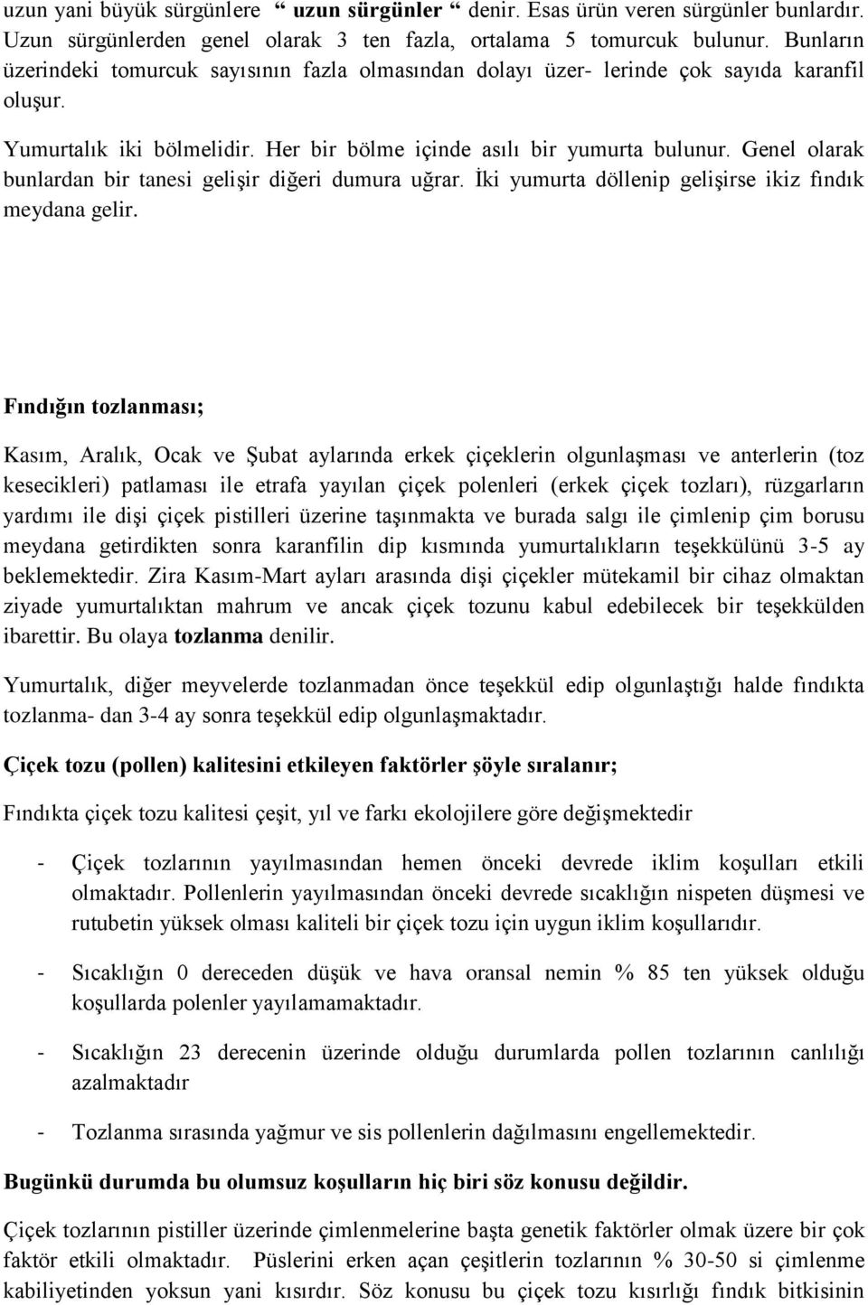 Genel olarak bunlardan bir tanesi gelişir diğeri dumura uğrar. İki yumurta döllenip gelişirse ikiz fındık meydana gelir.