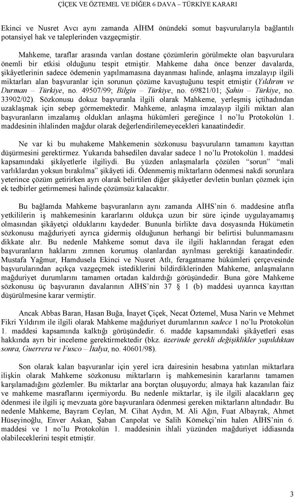 Mahkeme daha önce benzer davalarda, şikâyetlerinin sadece ödemenin yapılmamasına dayanması halinde, anlaşma imzalayıp ilgili miktarları alan başvuranlar için sorunun çözüme kavuştuğunu tespit