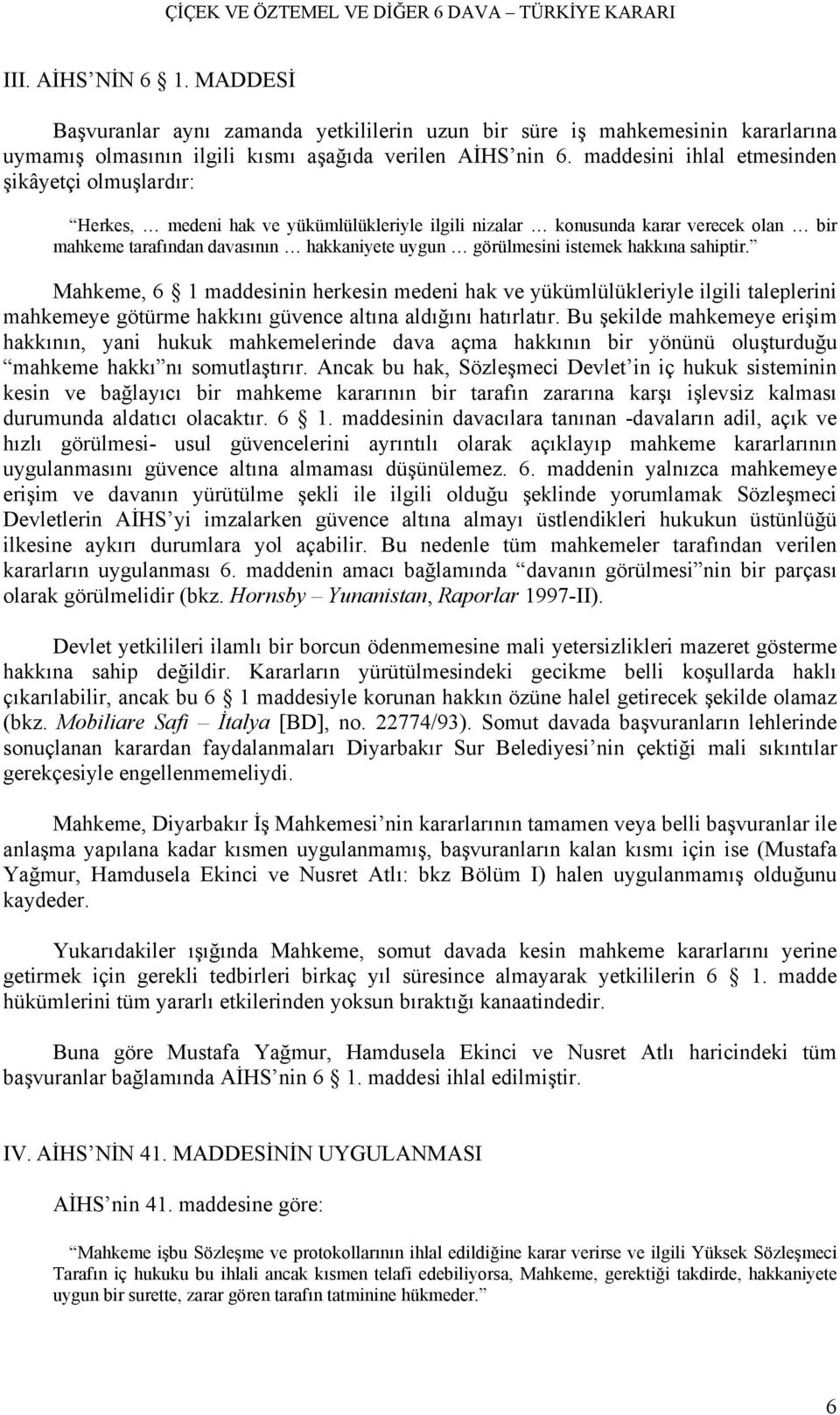 istemek hakkına sahiptir. Mahkeme, 6 1 maddesinin herkesin medeni hak ve yükümlülükleriyle ilgili taleplerini mahkemeye götürme hakkını güvence altına aldığını hatırlatır.