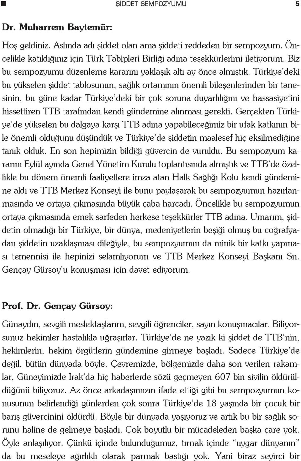 Türkiye deki bu yükselen fliddet tablosunun, sa l k ortam n n önemli bileflenlerinden bir tanesinin, bu güne kadar Türkiye deki bir çok soruna duyarl l n ve hassasiyetini hissettiren TTB taraf ndan