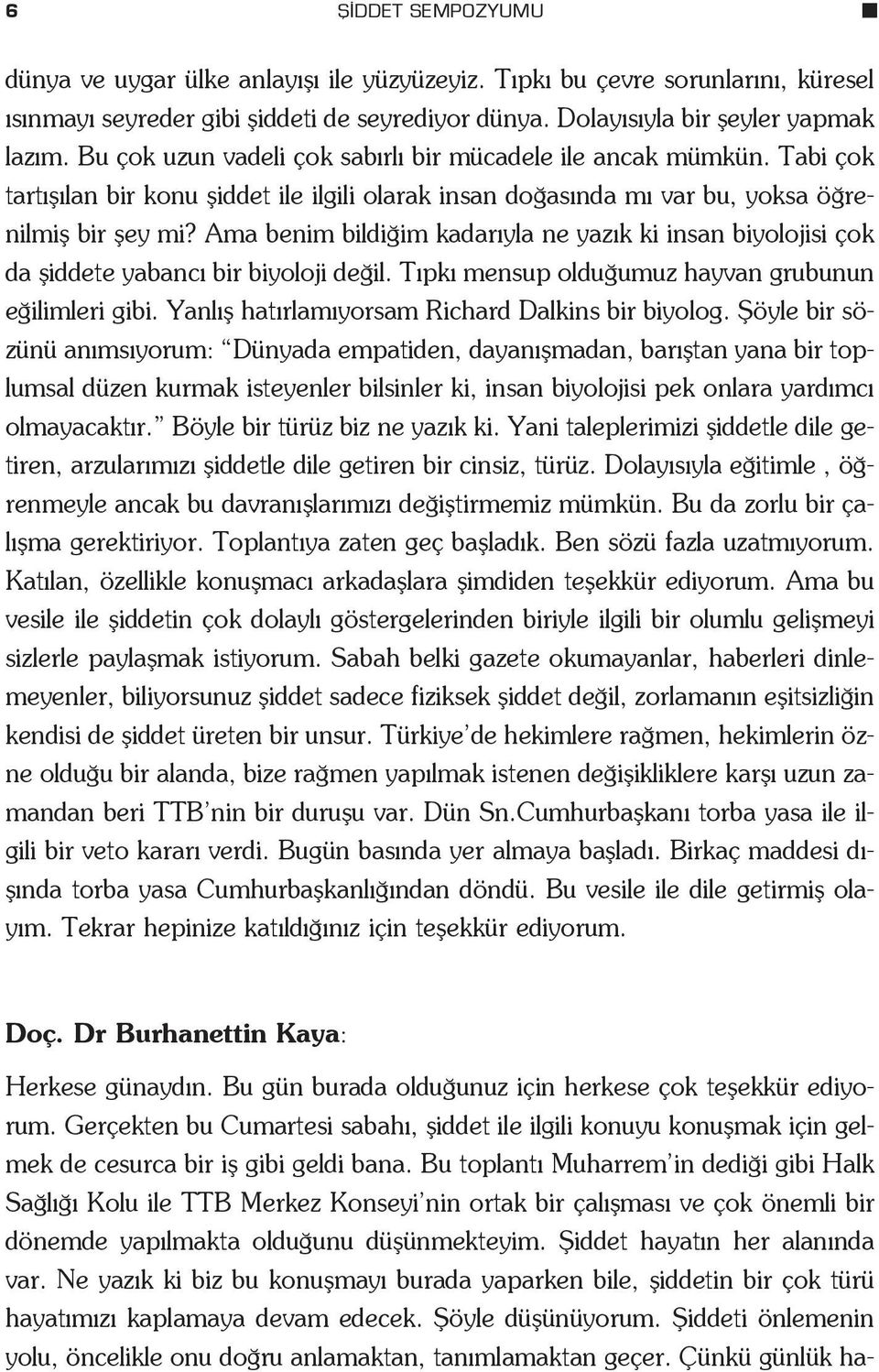 Bu toplant Muharrem in dedi i gibi Halk Sa l Kolu ile TTB Merkez Konseyi nin ortak bir çal flmas ve çok önemli bir dönemde yap lmakta oldu unu düflünmekteyim. fiiddet hayat n her alan nda var.