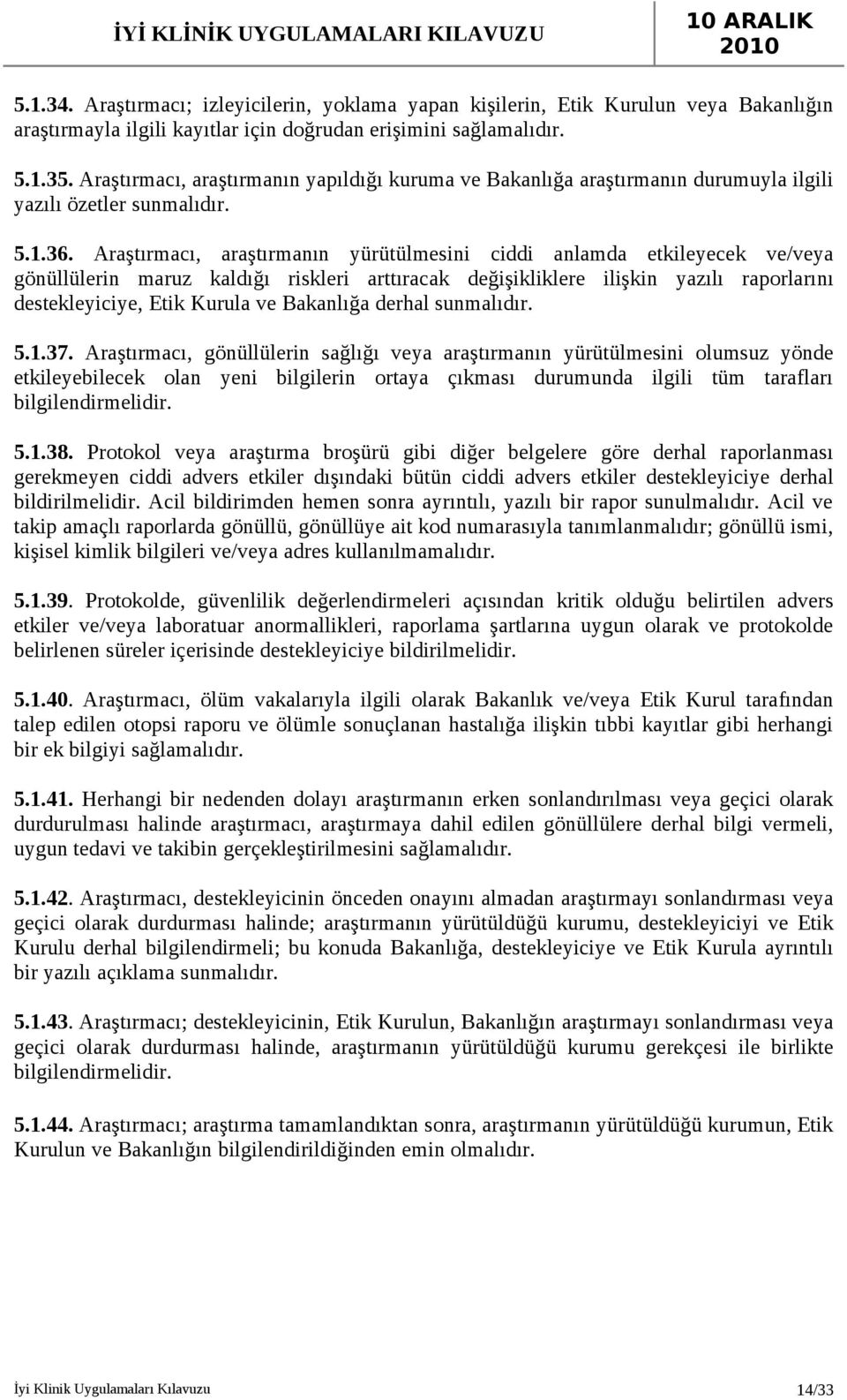 Araştırmacı, araştırmanın yürütülmesini ciddi anlamda etkileyecek ve/veya gönüllülerin maruz kaldığı riskleri arttıracak değişikliklere ilişkin yazılı raporlarını destekleyiciye, Etik Kurula ve