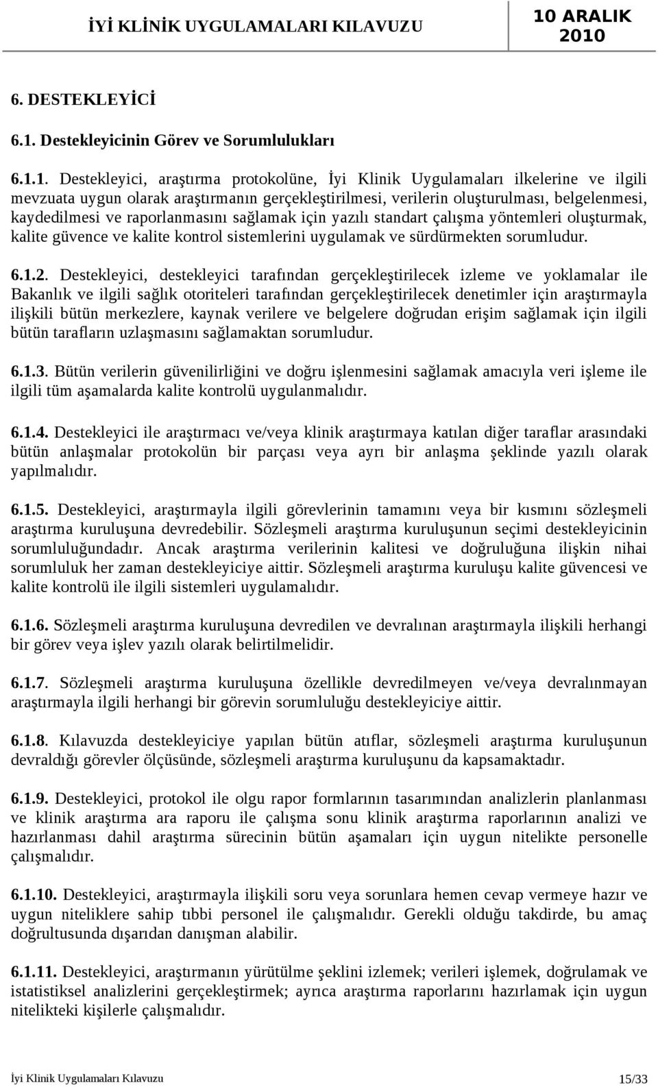 1. Destekleyici, araştırma protokolüne, İyi Klinik Uygulamaları ilkelerine ve ilgili mevzuata uygun olarak araştırmanın gerçekleştirilmesi, verilerin oluşturulması, belgelenmesi, kaydedilmesi ve