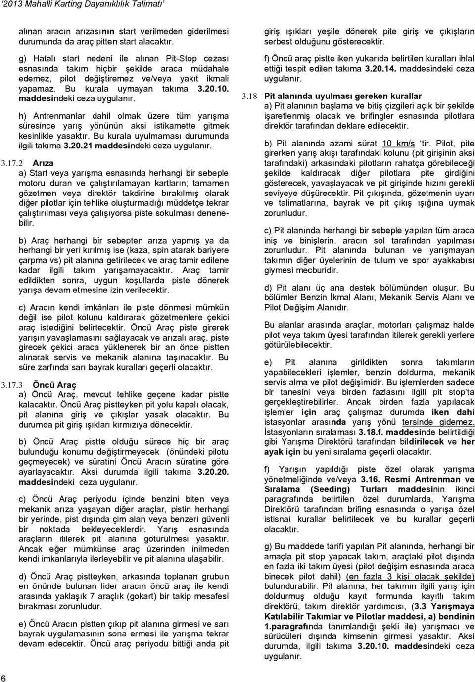 maddesindeki ceza uygulanır. h) Antrenmanlar dahil olmak üzere tüm yarışma süresince yarış yönünün aksi istikamette gitmek kesinlikle yasaktır. Bu kurala uyulmaması durumunda ilgili takıma 3.20.