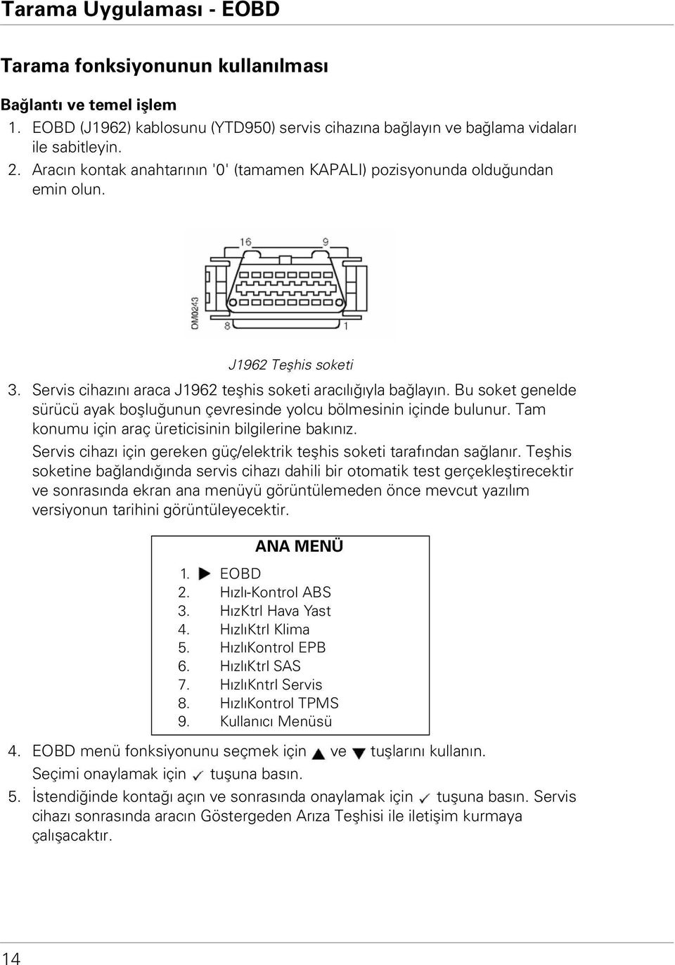 Bu soket genelde sürücü ayak boşluğunun çevresinde yolcu bölmesinin içinde bulunur. Tam konumu için araç üreticisinin bilgilerine bakınız.