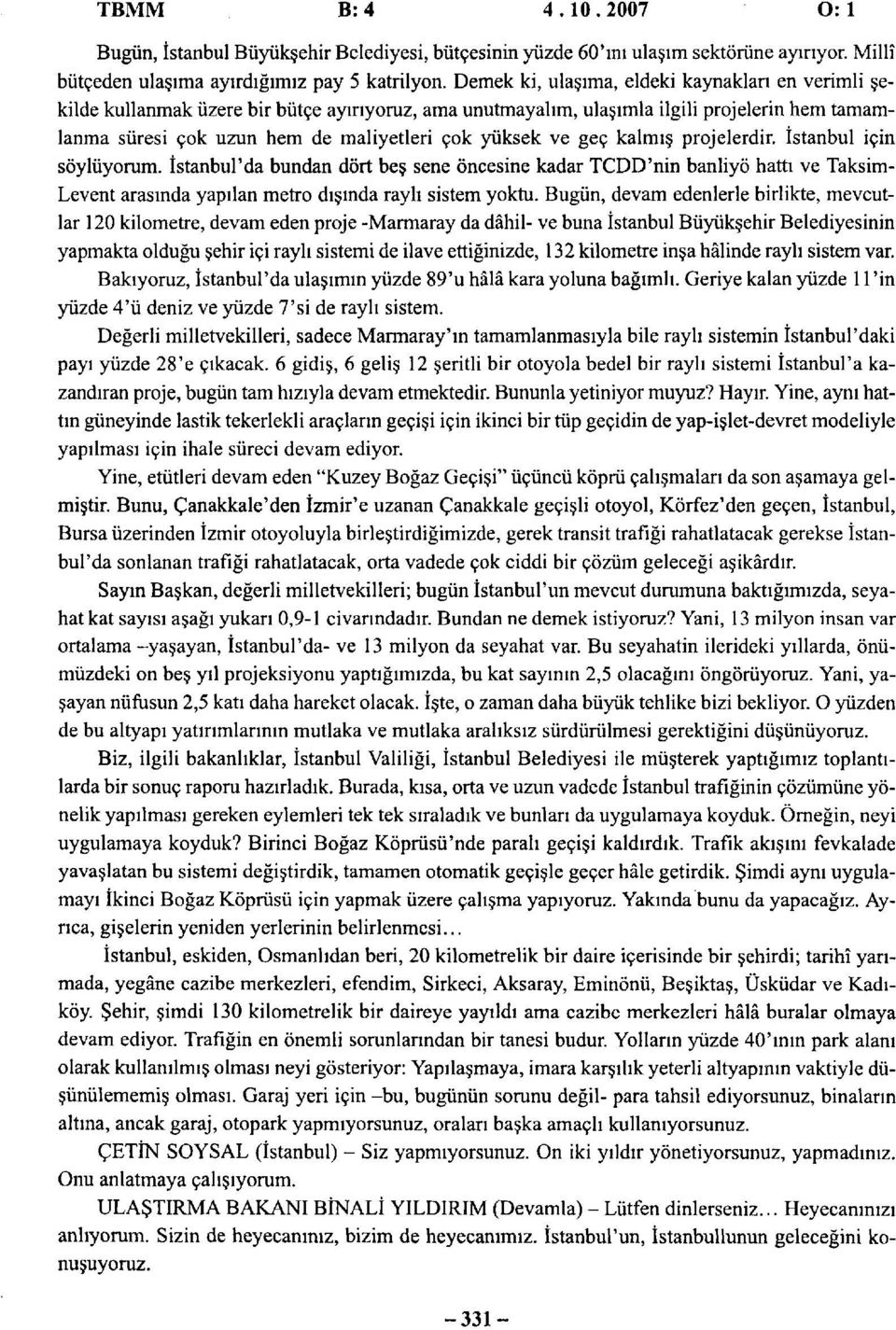 ve geç kalmış projelerdir. için söylüyorum. 'da bundan dört beş sene öncesine kadar TCDD'nin banliyö hattı ve Taksim- Levent arasında yapılan metro dışında raylı sistem yoktu.