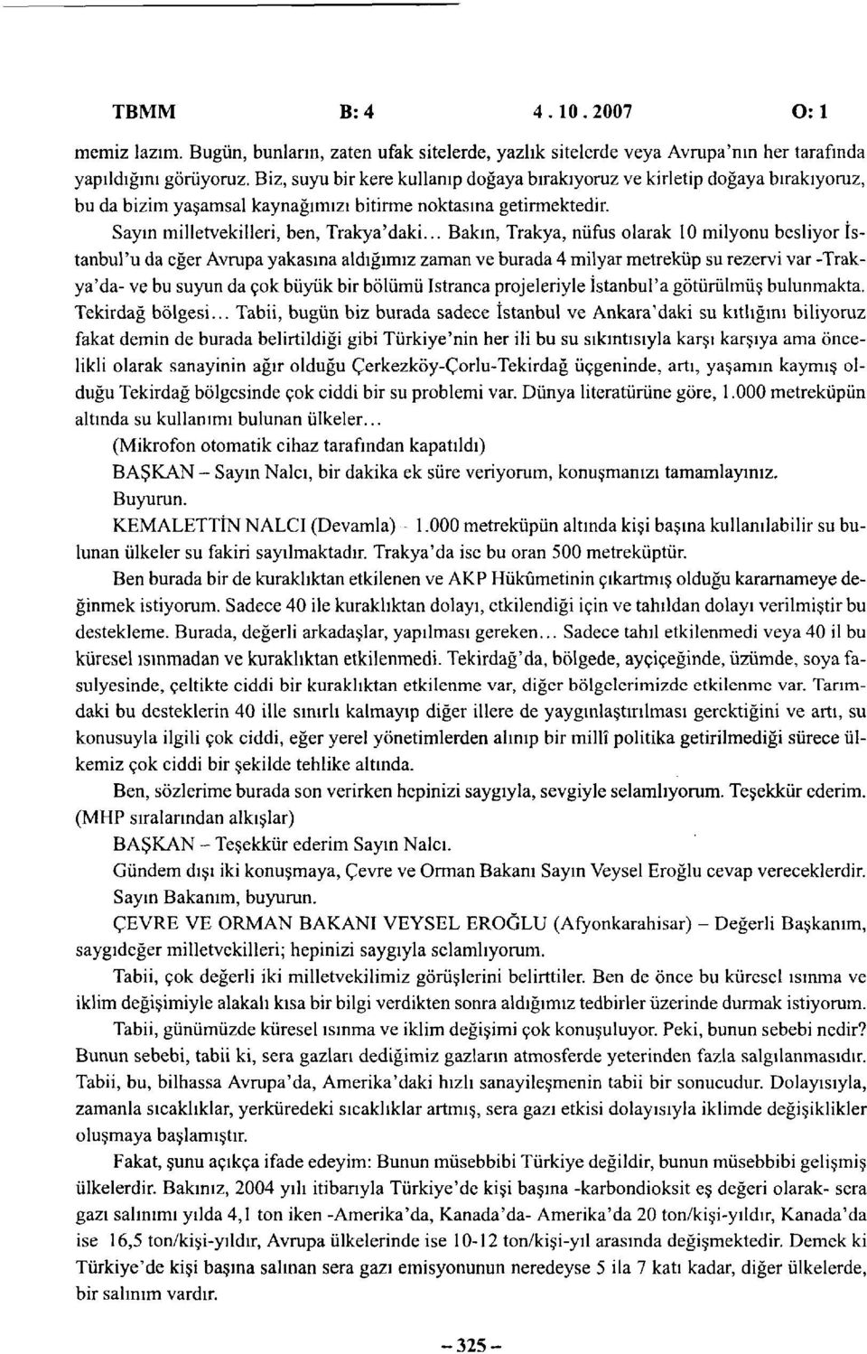 .. Bakın, Trakya, nüfus olarak 10 milyonu besliyor 'u da eğer Avrupa yakasına aldığımız zaman ve burada 4 milyar metreküp su rezervi var -Trakya'da- ve bu suyun da çok büyük bir bölümü Istranca