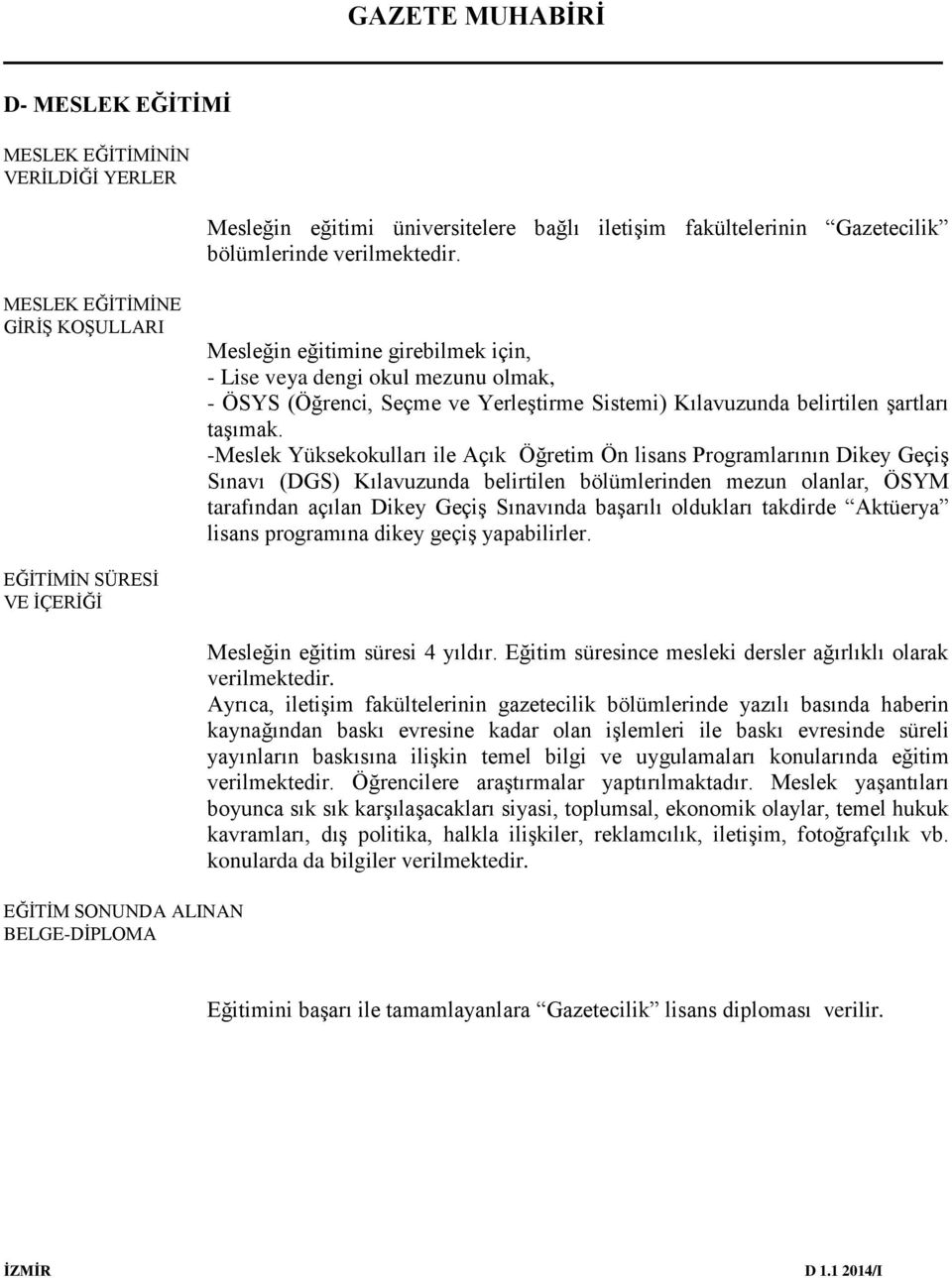 -Meslek Yüksekokulları ile Açık Öğretim Ön lisans Programlarının Dikey Geçiş Sınavı (DGS) Kılavuzunda belirtilen bölümlerinden mezun olanlar, ÖSYM tarafından açılan Dikey Geçiş Sınavında başarılı