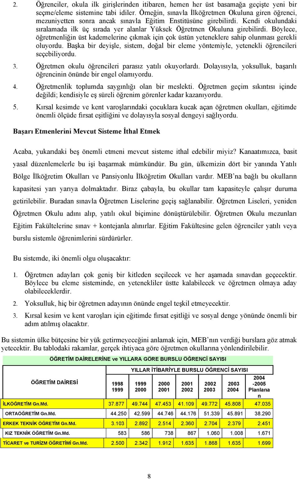 Kendi okulundaki sıralamada ilk üç sırada yer alanlar Yüksek Öğretmen Okuluna girebilirdi. Böylece, öğretmenliğin üst kademelerine çıkmak için çok üstün yeteneklere sahip olunması gerekli oluyordu.