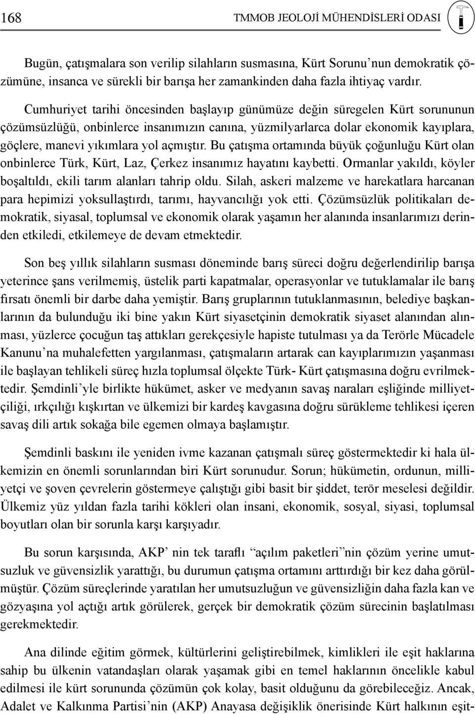 açmıştır. Bu çatışma ortamında büyük çoğunluğu Kürt olan onbinlerce Türk, Kürt, Laz, Çerkez insanımız hayatını kaybetti. Ormanlar yakıldı, köyler boşaltıldı, ekili tarım alanları tahrip oldu.