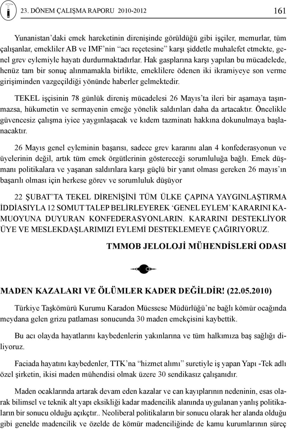 Hak gasplarına karşı yapılan bu mücadelede, henüz tam bir sonuç alınmamakla birlikte, emeklilere ödenen iki ikramiyeye son verme girişiminden vazgeçildiği yönünde haberler gelmektedir.