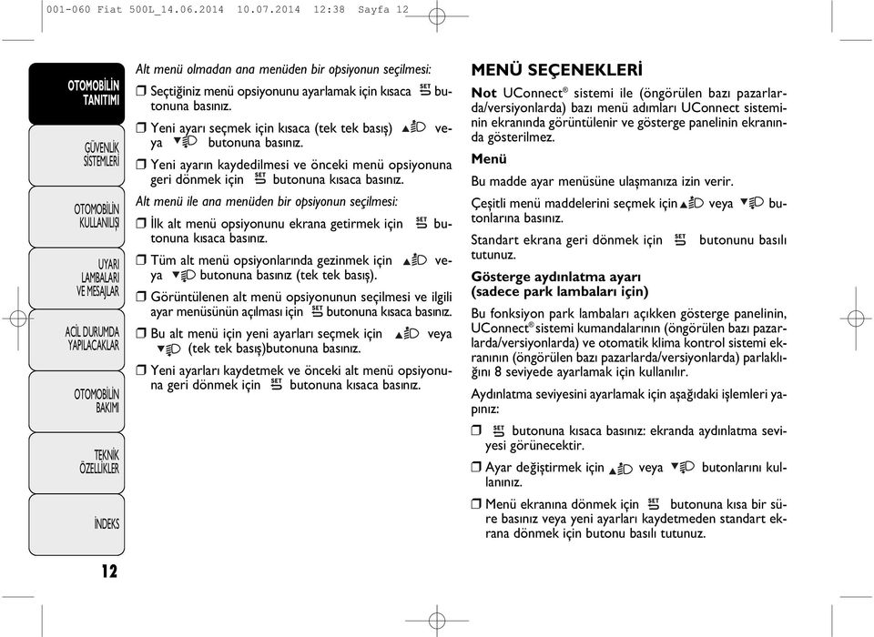 Alt menü ile ana menüden bir opsiyonun seçilmesi: İlk alt menü opsiyonunu ekrana getirmek için butonuna kýsaca basýnýz. Tüm alt menü opsiyonlarýnda gezinmek için veya butonuna basýnýz (tek tek basýþ).