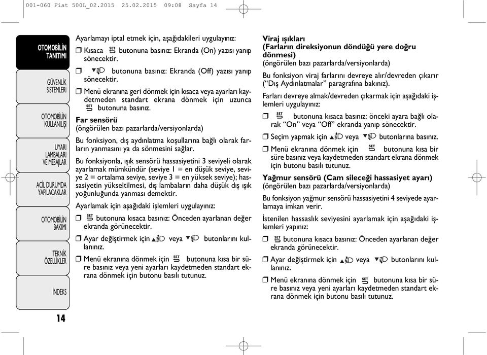 Far sensörü (öngörülen baz pazarlarda/versiyonlarda) Bu fonksiyon, d ş ayd nlatma koşullar na bağl olarak farlar n yanmas n ya da sönmesini sağlar.