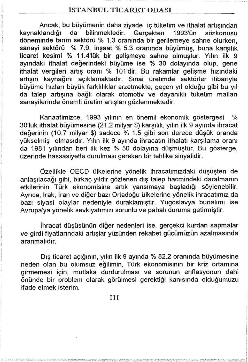 Yılın ilk 9 ayındaki ithalat değerindeki büyüme ise % 30 dolayında olup, gene ithalat vergileri artış oranı % 0'dir. Bu rakamlar gelişme hızındaki artışın kaynağını açıklamaktadır.