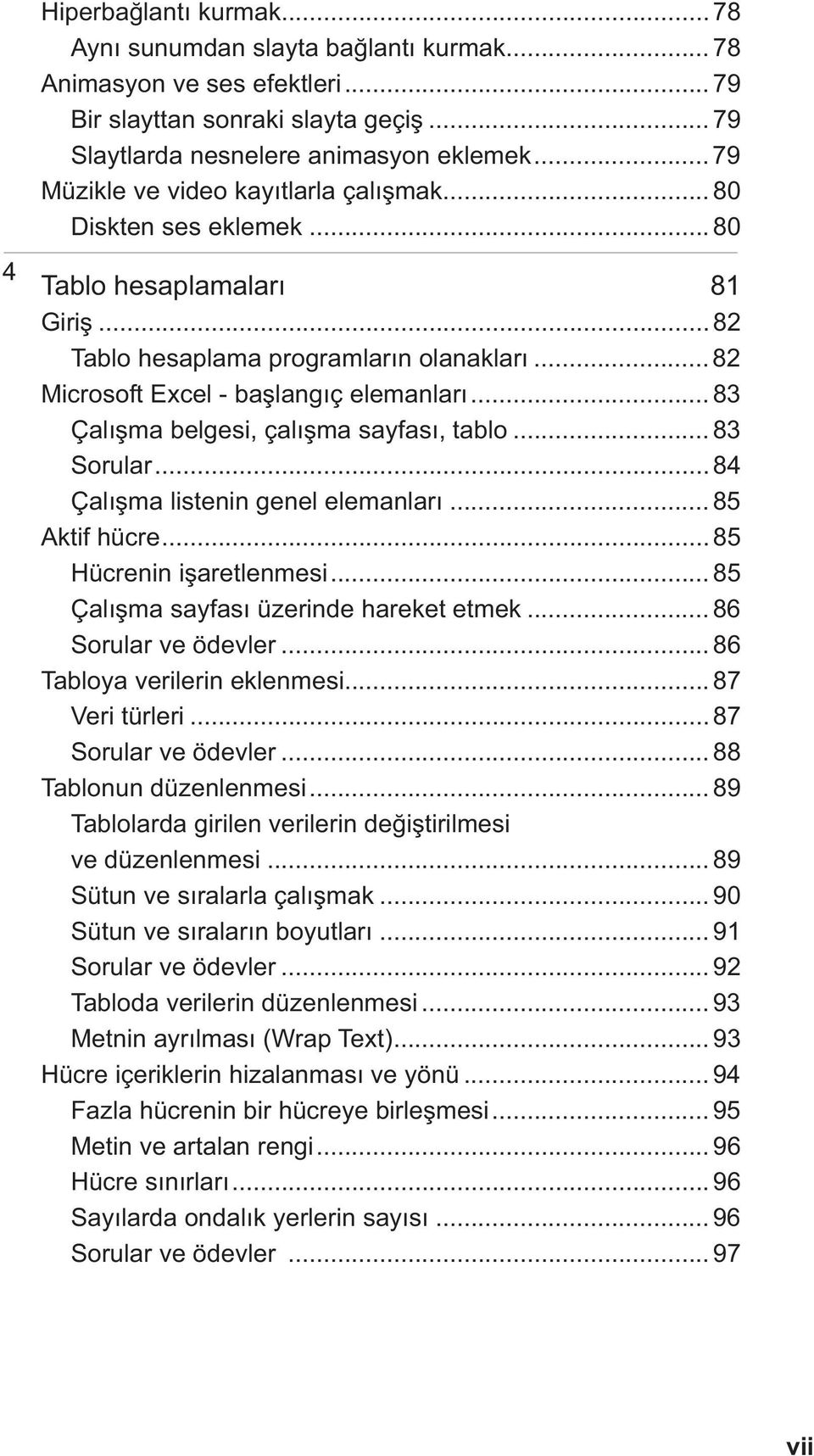 .. 8 Çalı ma belgesi, çalı ma sayfası, tablo... 8 Sorular... 84 Çalı ma listenin genel elemanları... 85 Aktif hücre... 85 Hücrenin i aretlenmesi... 85 Çalı ma sayfası üzerinde hareket etmek.