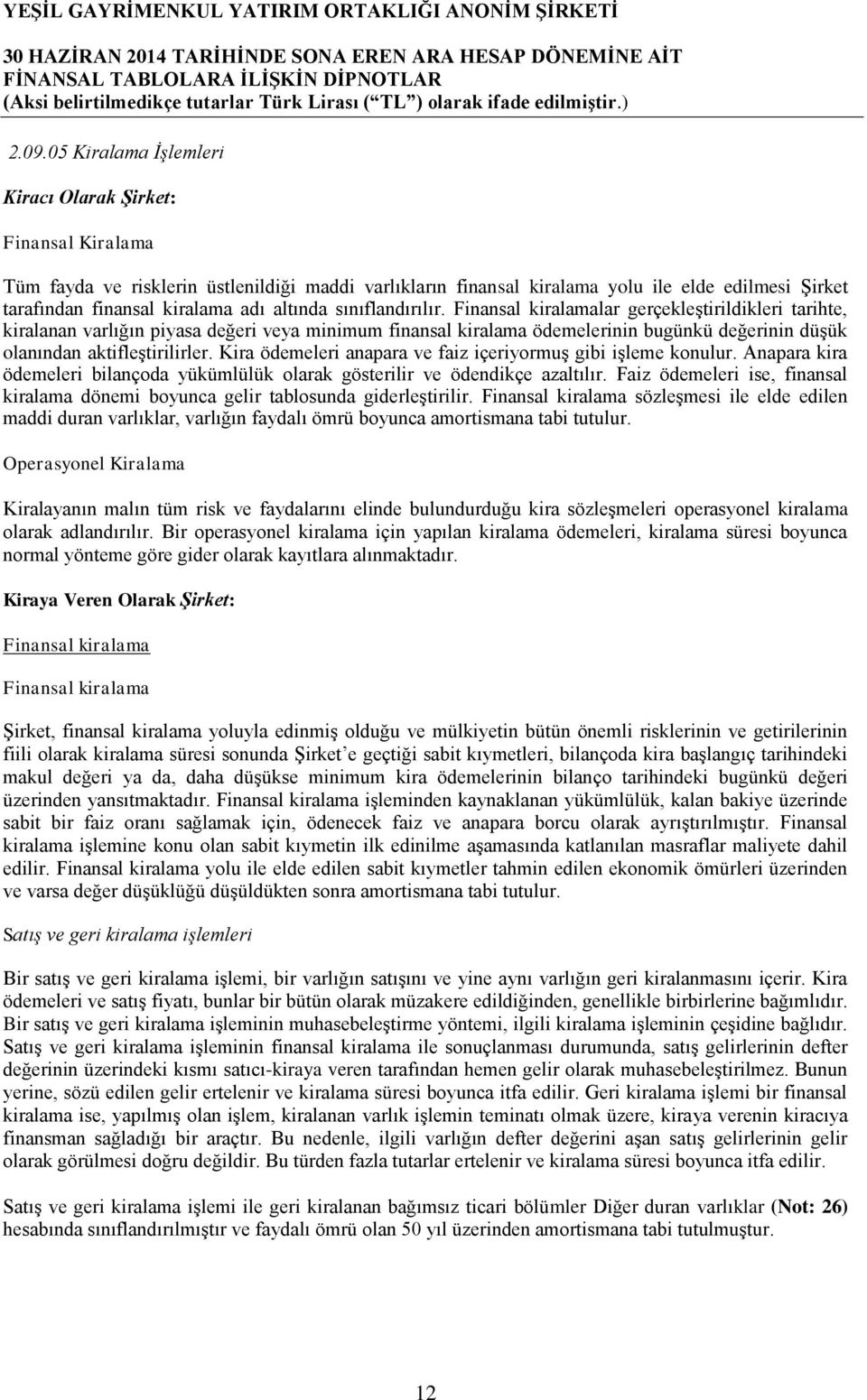 Finansal kiralamalar gerçekleştirildikleri tarihte, kiralanan varlığın piyasa değeri veya minimum finansal kiralama ödemelerinin bugünkü değerinin düşük olanından aktifleştirilirler.