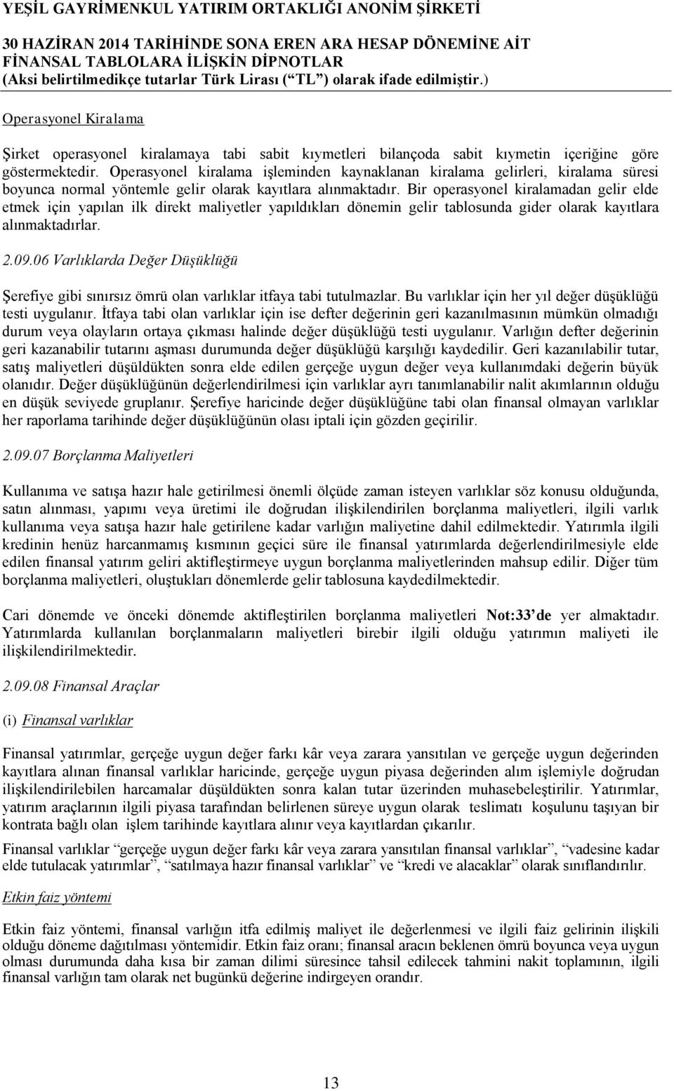 Bir operasyonel kiralamadan gelir elde etmek için yapılan ilk direkt maliyetler yapıldıkları dönemin gelir tablosunda gider olarak kayıtlara alınmaktadırlar. 2.09.