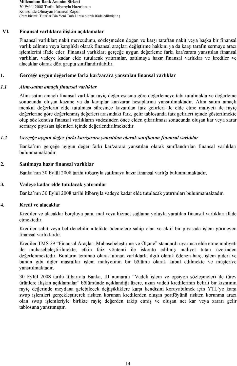 Finansal varlıklar; gerçeğe uygun değerleme farkı kar/zarara yansıtılan finansal varlıklar, vadeye kadar elde tutulacak yatırımlar, satılmaya hazır finansal varlıklar ve krediler ve alacaklar olarak